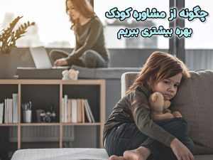 چگونه از مشاوره کودک بهره بیشتری ببریم